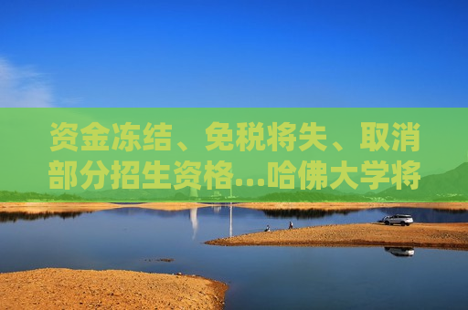 资金冻结、免税将失、取消部分招生资格…哈佛大学将如何应对特朗普 *** 重压