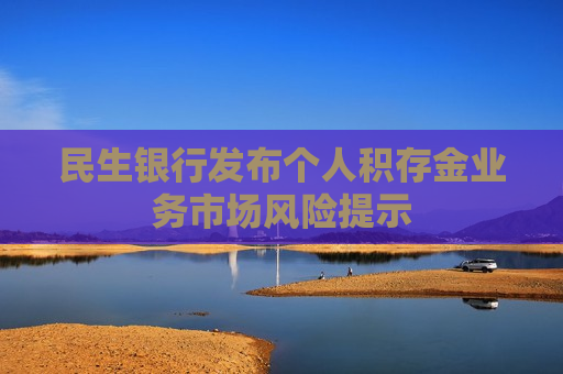 民生银行发布个人积存金业务市场风险提示