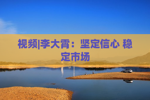 视频|李大霄：坚定信心 稳定市场