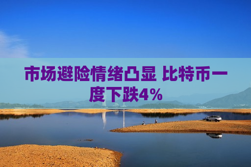 市场避险情绪凸显 比特币一度下跌4%
