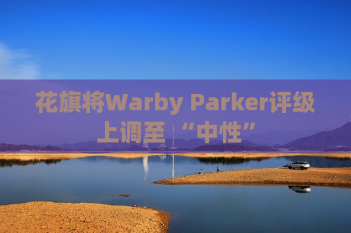 花旗将Warby Parker评级上调至 “中性”