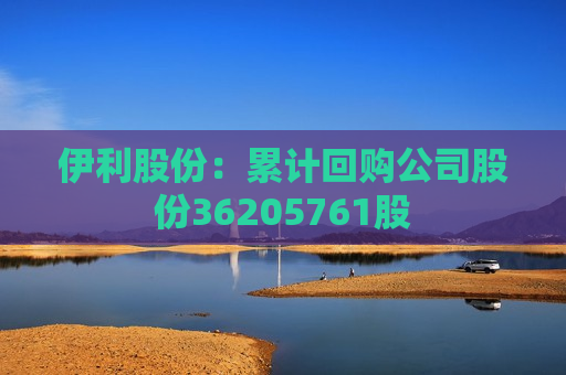 伊利股份：累计回购公司股份36205761股