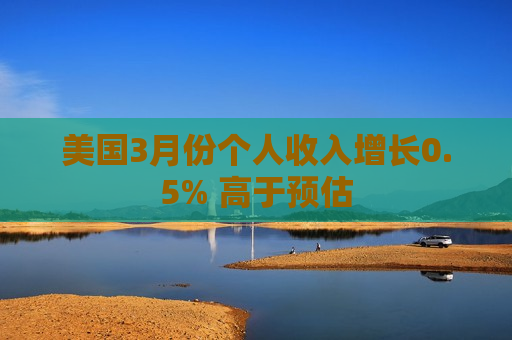 美国3月份个人收入增长0.5% 高于预估