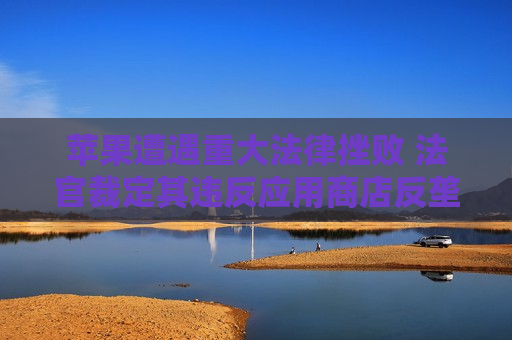 苹果遭遇重大法律挫败 法官裁定其违反应用商店反垄断令  第1张