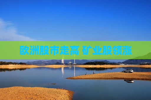 欧洲股市走高 矿业股领涨