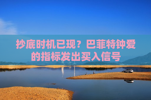 抄底时机已现？巴菲特钟爱的指标发出买入信号