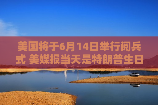 美国将于6月14日举行阅兵式 美媒报当天是特朗普生日  第1张