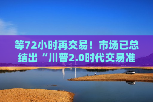 等72小时再交易！市场已总结出“川普2.0时代交易准则”  第1张