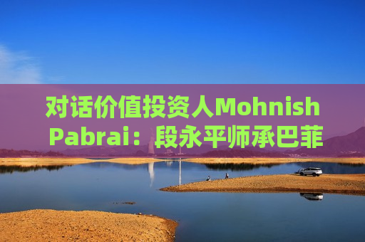 对话价值投资人Mohnish Pabrai：段永平师承巴菲特追求欲速不达