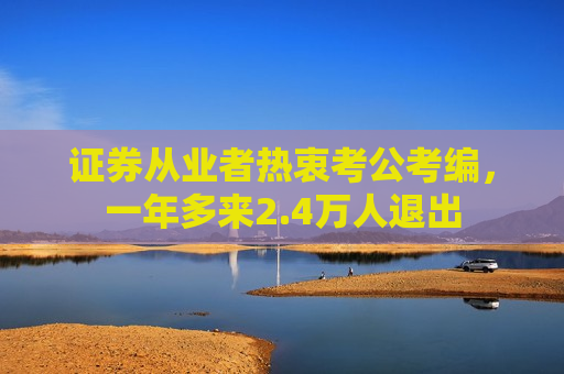 证券从业者热衷考公考编，一年多来2.4万人退出