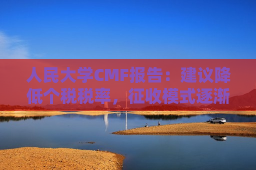 人民大学CMF报告：建议降低个税税率，征收模式逐渐转向以家庭为单位