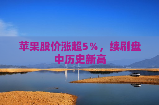 苹果股价涨超5％，续刷盘中历史新高  第1张