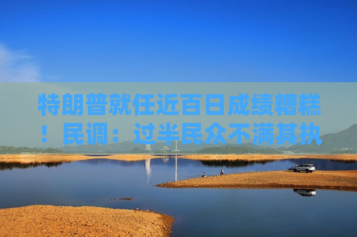 特朗普就任近百日成绩糟糕！民调：过半民众不满其执政表现