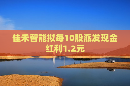 佳禾智能拟每10股派发现金红利1.2元