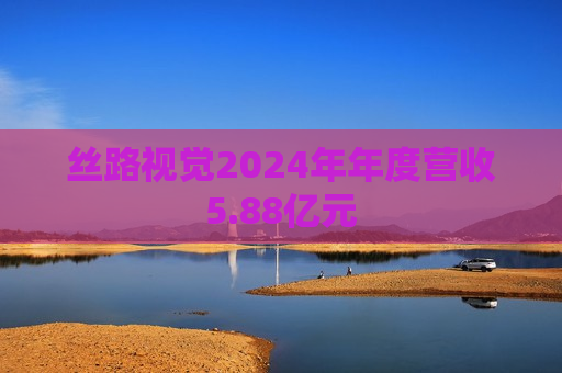 丝路视觉2024年年度营收5.88亿元