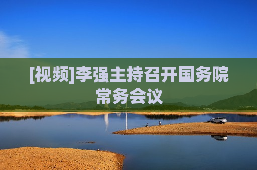 [视频]李强主持召开国务院常务会议