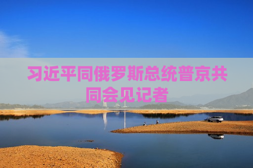  *** 同俄罗斯总统普京共同会见记者