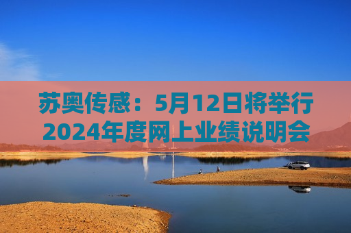 苏奥传感：5月12日将举行2024年度网上业绩说明会