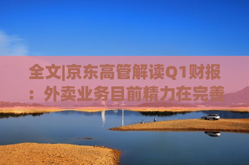 全文|京东高管解读Q1财报：外卖业务目前精力在完善系统、改善体验方面