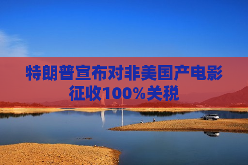 特朗普宣布对非美国产电影征收100%关税  第1张