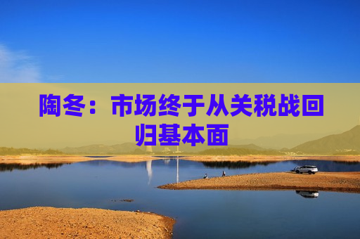 陶冬：市场终于从关税战回归基本面