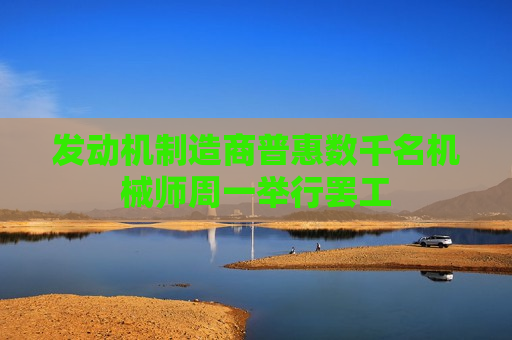 发动机制造商普惠数千名机械师周一举行 *** 