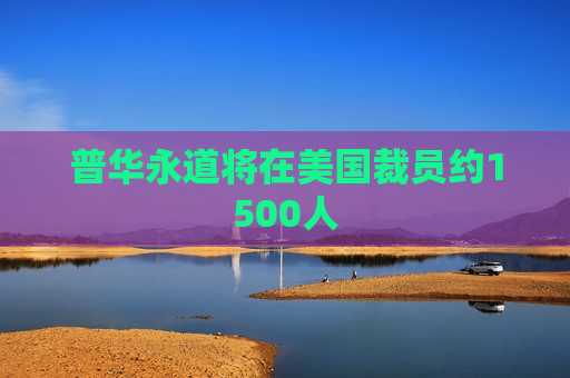 普华永道将在美国裁员约1500人