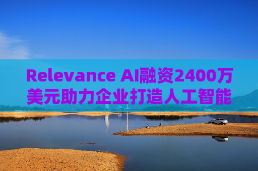 Relevance AI融资2400万美元助力企业打造人工智能 *** 