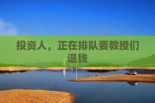 投资人，正在排队要教授们退钱