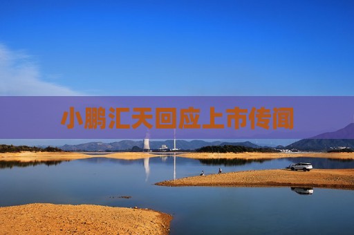 小鹏汇天回应上市传闻