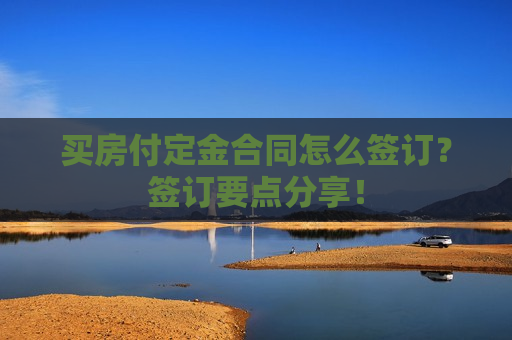 买房付定金合同怎么签订？签订要点分享！  第1张