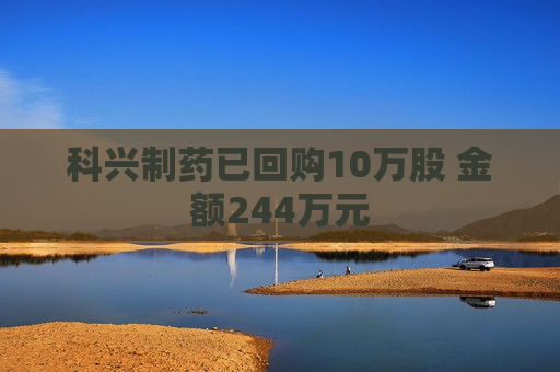 科兴制药已回购10万股 金额244万元