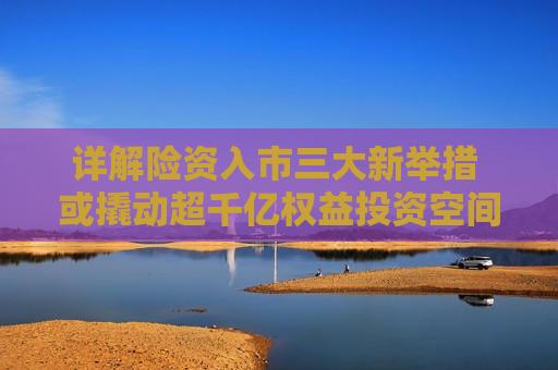 详解险资入市三大新举措 或撬动超千亿权益投资空间