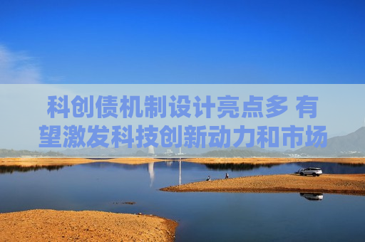 科创债机制设计亮点多 有望激发科技创新动力和市场活力