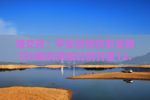 港交所：平安资管在农业银行H股的持股比例升至12.05%