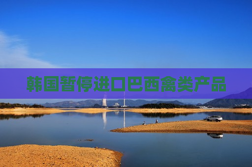 韩国暂停进口巴西禽类产品