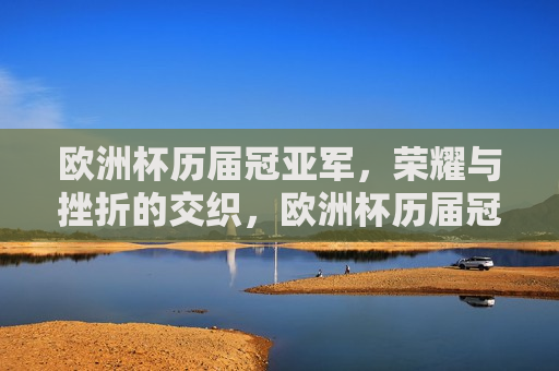 欧洲杯历届冠亚军，荣耀与挫折的交织，欧洲杯历届冠亚军盘点，荣耀与挫折的交织之旅，欧洲杯荣耀与挫折之旅，历届冠亚军的交织故事  第1张