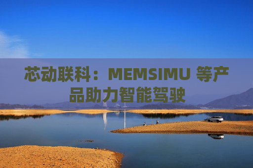 芯动联科：MEMSIMU 等产品助力智能驾驶