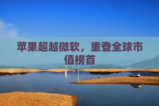 苹果超越微软，重登全球市值榜首