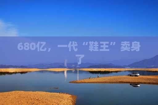 680亿，一代“鞋王”卖身了