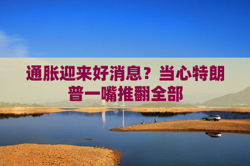 通胀迎来好消息？当心特朗普一嘴推翻全部