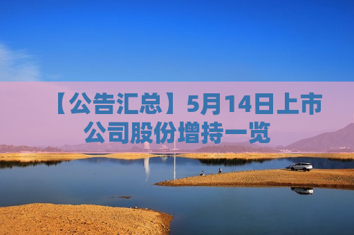 【公告汇总】5月14日上市公司股份增持一览
