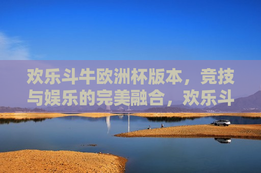 欢乐斗牛欧洲杯版本，竞技与娱乐的完美融合，欢乐斗牛欧洲杯版本，竞技与娱乐的盛宴，欢乐斗牛欧洲杯版本，竞技与娱乐的盛宴  第1张