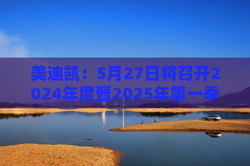 美迪凯：5月27日将召开2024年度暨2025年之一季度业绩说明会