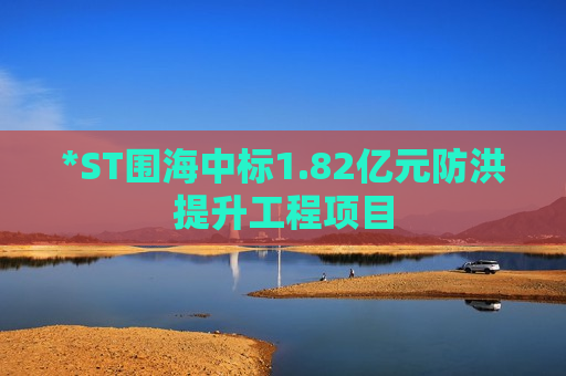 *ST围海中标1.82亿元防洪提升工程项目