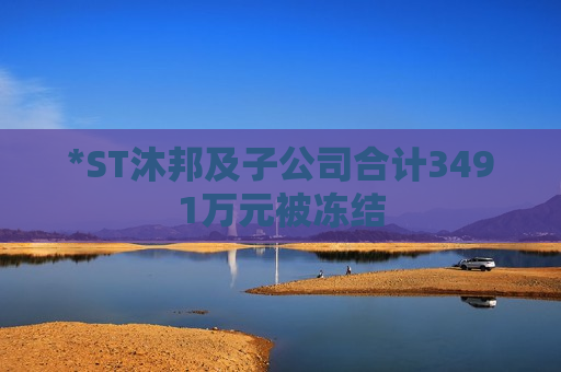 *ST沐邦及子公司合计3491万元被冻结