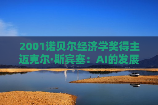 2001诺贝尔经济学奖得主迈克尔·斯宾塞：AI的发展不要只局限于某些公司或某些行业