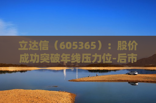 立达信（605365）：股价成功突破年线压力位-后市看多（涨）（06-13）  第1张