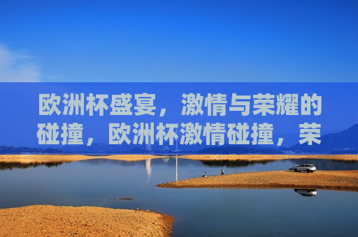 欧洲杯盛宴， *** 与荣耀的碰撞，欧洲杯 *** 碰撞，荣耀之夜，欧洲杯荣耀之夜， *** 与荣耀的交汇