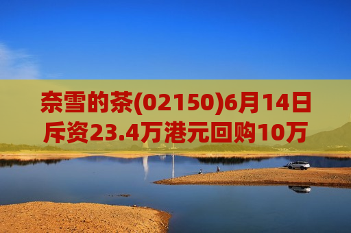 奈雪的茶(02150)6月14日斥资23.4万港元回购10万股  第1张